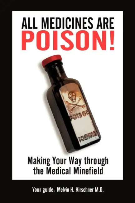 All Medicines Are Poison!: Making Your Way through the Medical Minefield by Mph Kirschner