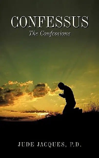 Confessus: The Confessions by P. D. Jude Jacques