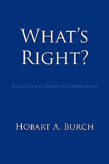 What's Right?: Social Ethics Choices and Applications by Hobart A. Burch