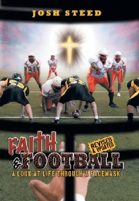 Faith & Football: A Look At Life Through A Facemask by Josh Steed