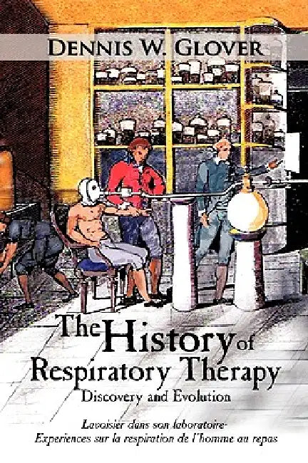 The History of Respiratory Therapy: Discovery and Evolution by Dennis W. Glover
