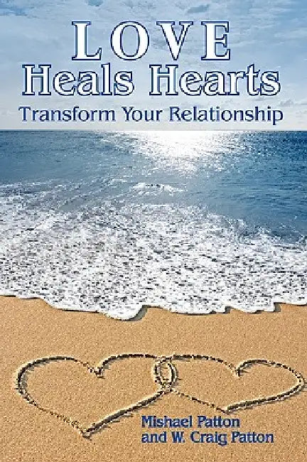 Love Heals Hearts: Transform Your Relationship by Mishael Patton, W. Craig Patton