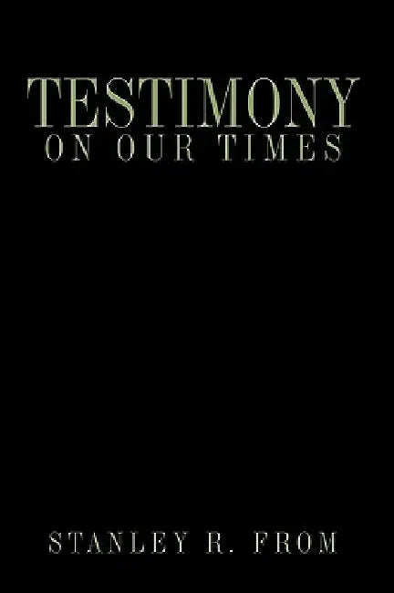 Testimony on Our Times by Stanley R. From