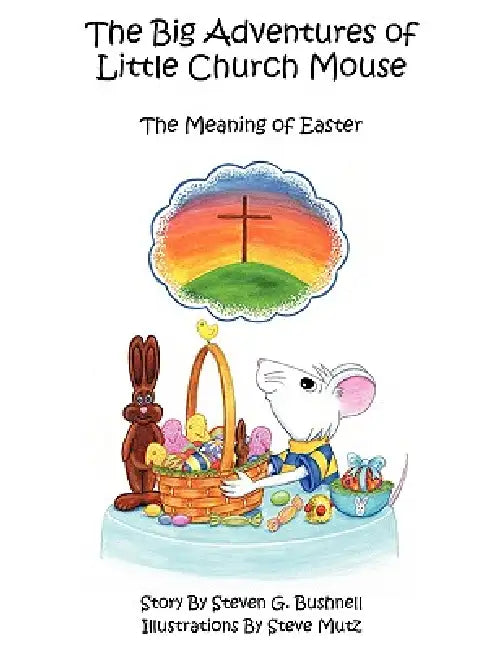 The Big Adventures of Little Church Mouse: The Meaning of Easter by Steven G. Bushnell