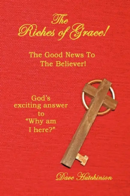 The Riches of Grace!: The Good News to the Believer! God's exciting answer to "Why am I here?" by Dave Hutchinson