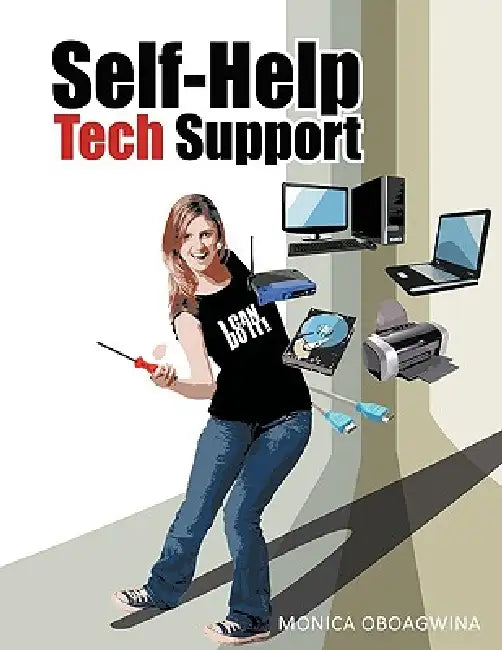 Self-Help Tech Support: Computer Hardware/Software/Wireless Network Repair, Customization and Optimization by Monica Oboagwina