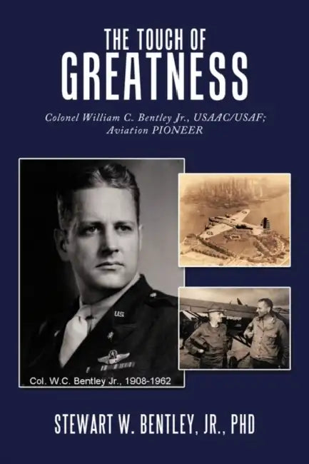 The Touch of Greatness: Colonel William C. Bentley Jr., Usaac/USAF; Aviation Pioneer by Jr. Bentley Stewart W.