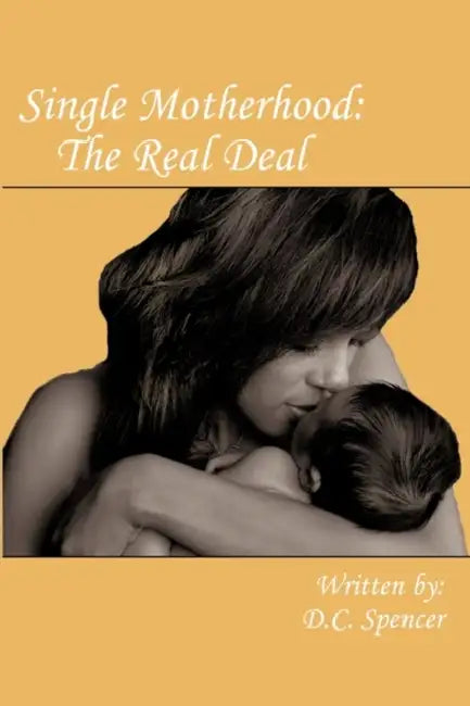 Single Motherhood: The Real Deal by D. C. Spencer