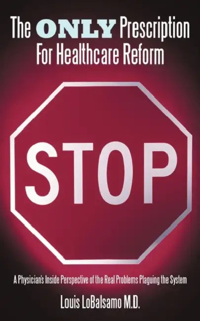 The Only Prescription For Healthcare Reform: A Physician's Inside Perspective of the Real Problems Plaguing the System by Louis Lobalsamo