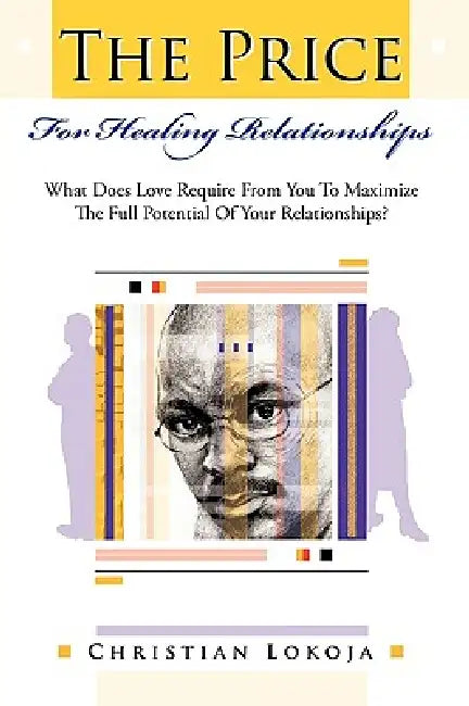 The Price for Healing Relationships: What Does Love Require from You to Maximize the Full Potential of Your Relationships? by Christian Lokoja