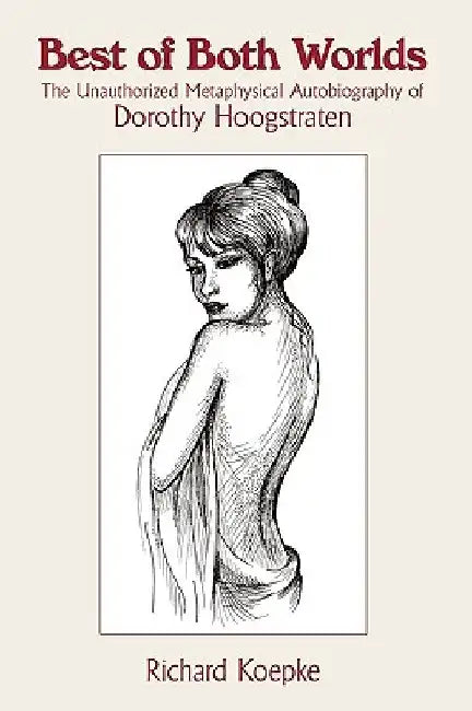 Best of Both Worlds: The Unauthorized Metaphysical Autobiography of Dorothy Hoogstraten by Richard Koepke