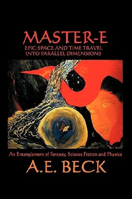 Master-E: Epic Space and Time Travel Into Parallel Dimensions: An Entanglement of Fantasy, Science Fiction and Physics by A. E. Beck