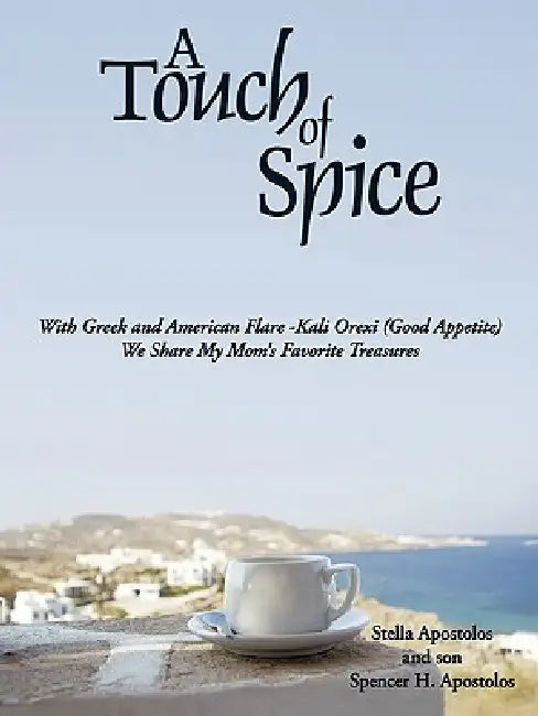 A Touch of Spice: With Greek and American Flare -Kali Orexi ( Good Appetite )--We Share My Mom's Favorite Treasures by Stella Apostolos, Spencer H. Apostolos