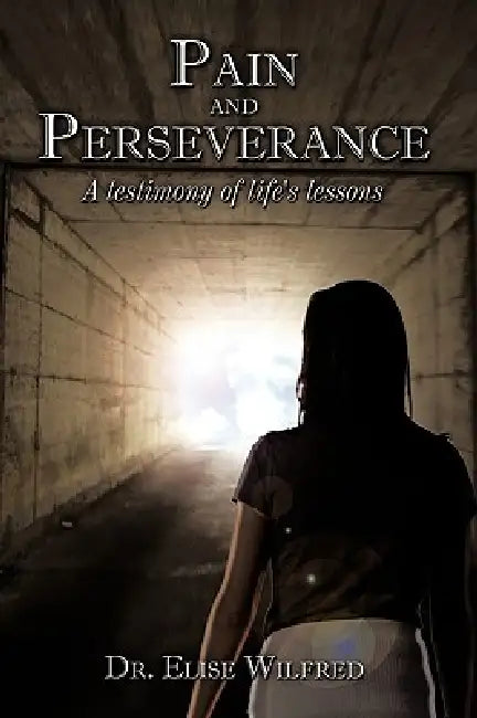 Pain and Perseverance-A testimony of life's lessons by Elise Wilfred