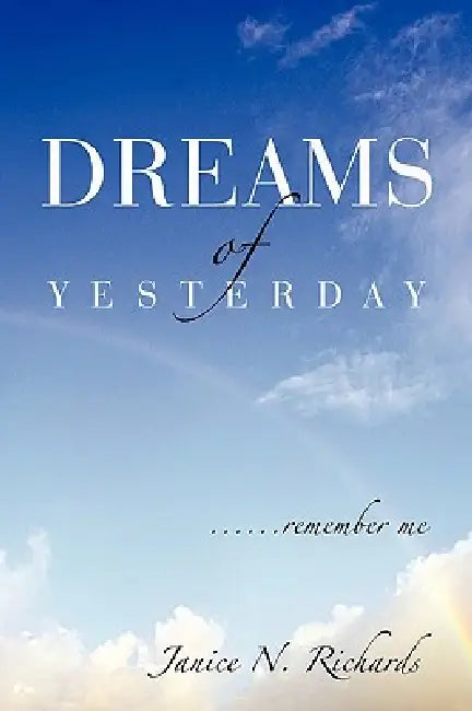 Dreams of Yesterday: ......remember me by Janice N. Richards