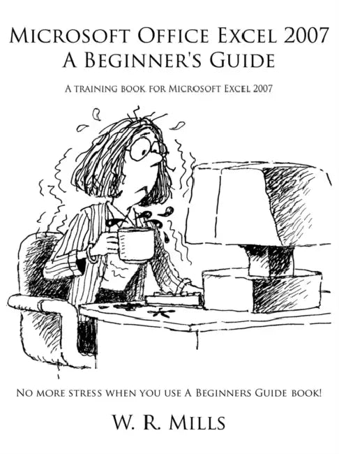 Microsoft Office Excel 2007 a Beginner's Guide: A Training Book for Microsoft Excel 2007 by W. R. Mills