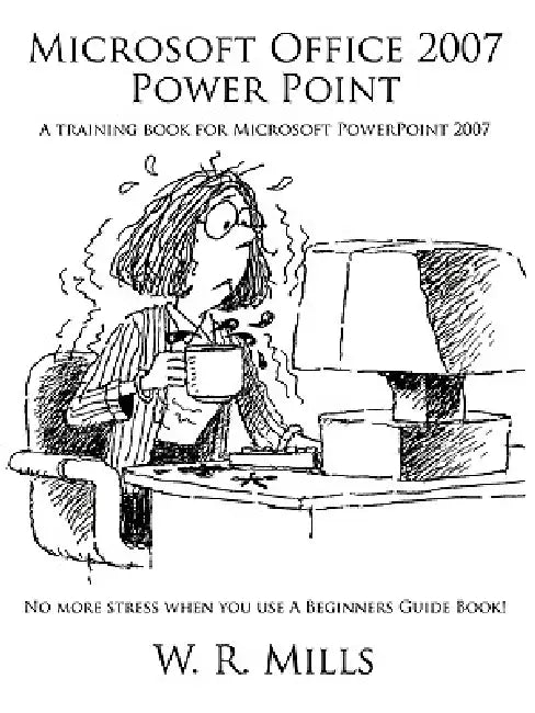Microsoft Office 2007 Power Point: A Training Book for Microsoft PowerPoint 2007 by W. R. Mills