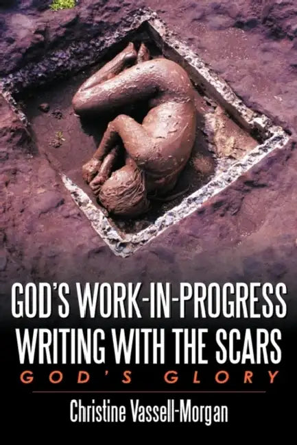 God's Work-in-Progress Writing with the Scars: God's Glory by Christine A. Vassell-Morgan