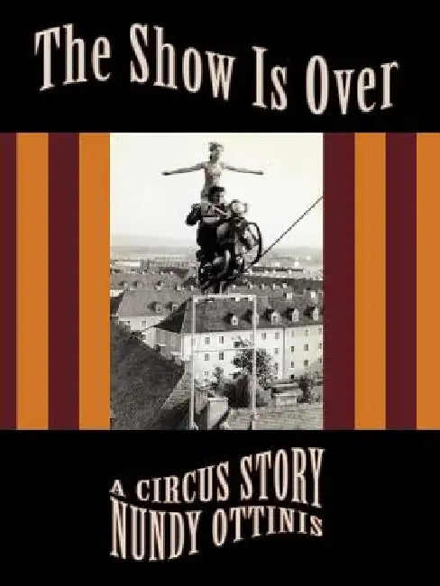The Show Is Over: A Circus Story by Nundy Ottinis
