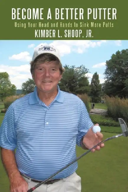 Become a Better Putter: Using Your Head and Hands to Sink More Putts by Jr. Shoop Kimber L.