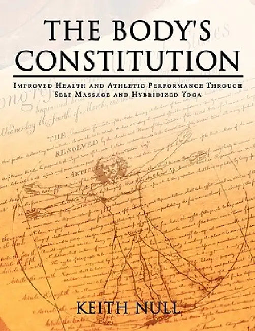 The Body's Constitution: Improved Health and Athletic Performance Through Self Massage and Hybridized Yoga by Keith Null