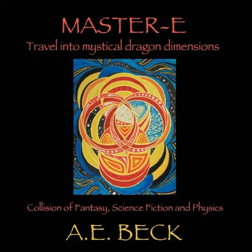 Master-E: Travel into Mystical Dragon Dimensions Collision of Fantasy, Science Fiction and Physics by A. E. Beck