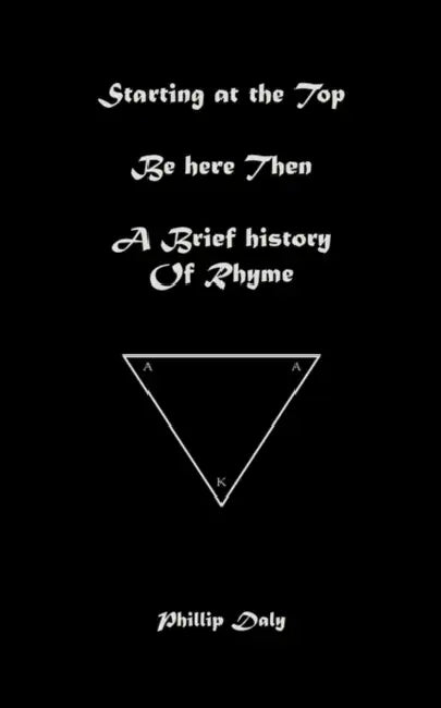 Starting at the Top. Be Here Then. A Brief History of Rhyme. by Phillip Daly