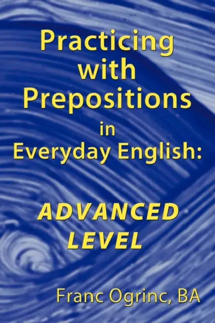 Practicing with Prepositions in Everyday English: Advanced Level by Franc Ogrinc Ba