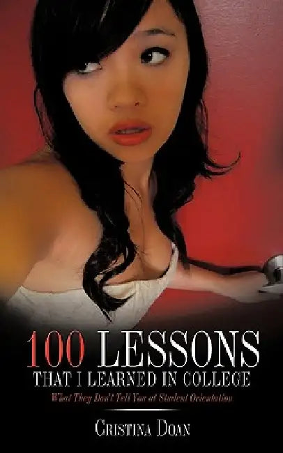 100 Lessons That I Learned in College: What They Don't Tell You at Student Orientation by Cristina Doan