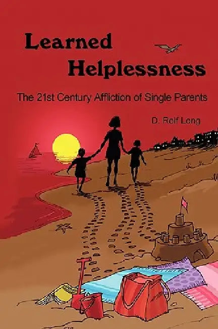 Learned Helplessness: The 21st Century Affliction of Single Parents by Rolf Long D. Rolf Long