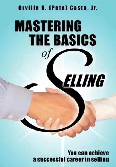 Mastering the Basics of Selling by Jr. Casto Orville H. (Pete)