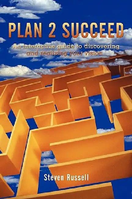 Plan 2 Succeed: An interactive guide to discovering and realizing your vision by Steven Russell
