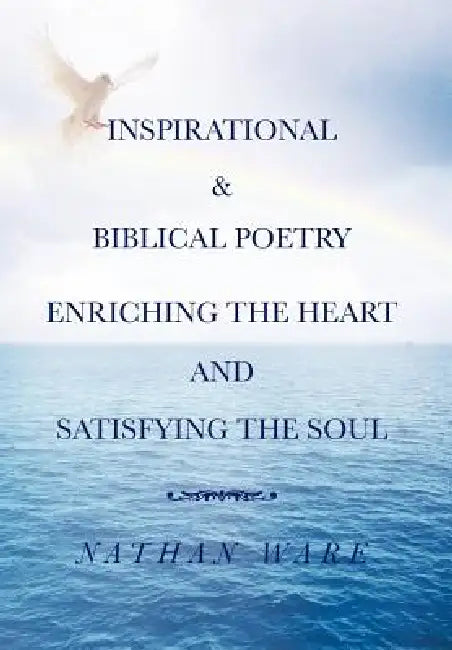 Inspirational & Biblical Poetry Enriching the Heart and Satisfying the Soul by Nathan Ware