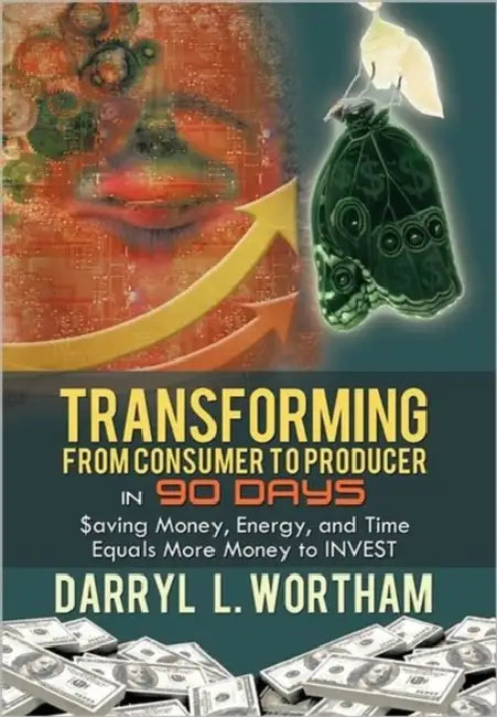 Transforming from Consumer to Producer in 90 Days: $aving Money, Energy, and Time Equals More Money to INVEST by Darryl L. Wortham
