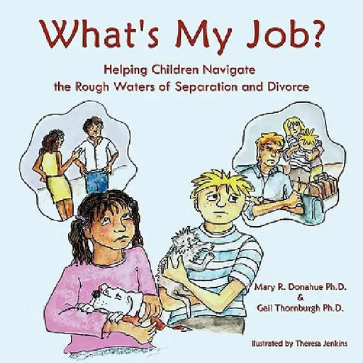 What's My Job?: Helping Children Navigate the Rough Waters of Separation and Divorce by Mary R. Donahue Ph. D., Gail Thornburgh Ph. D.