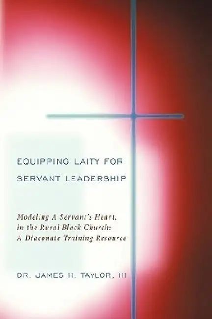Equipping Laity For Servant Leadership by III Dr. James H. Taylor