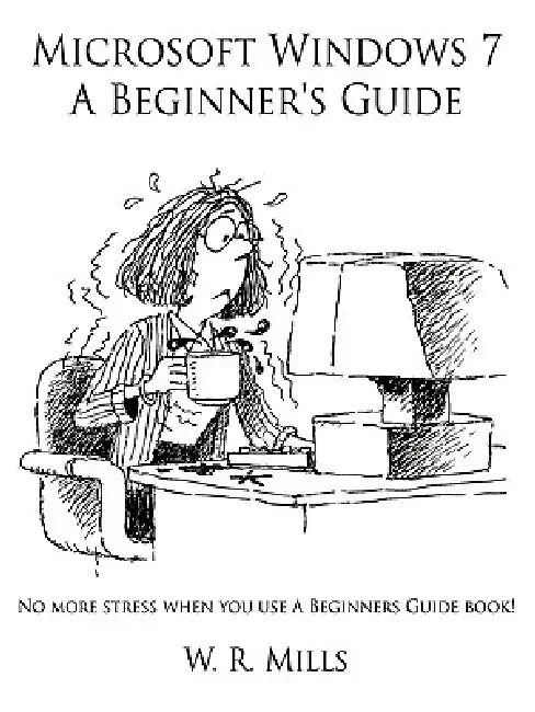 Microsoft Windows 7 A Beginner's Guide by W. R. Mills