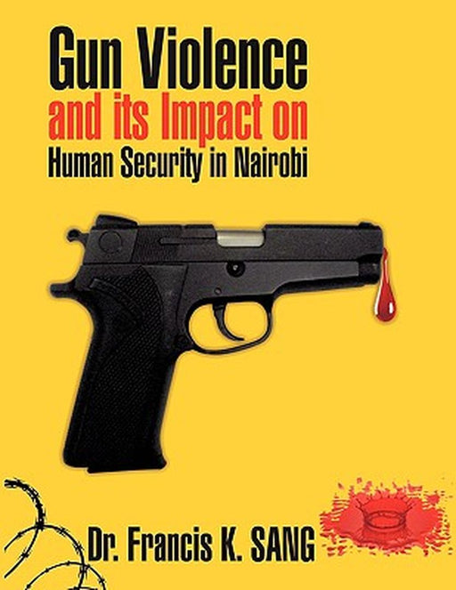 Gun Violence and Its Impact on Human Security in Nairobi by Sang, Francis K.