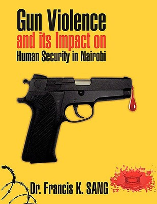 Gun Violence and Its Impact on Human Security in Nairobi by Sang, Francis K.