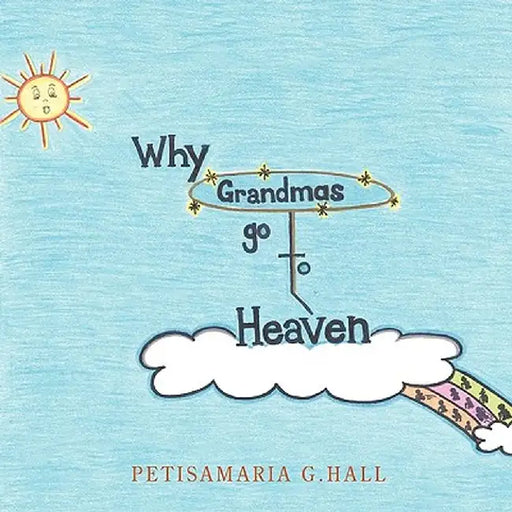 Why Grandmas Go to Heaven by Hall, Petisamaria G.