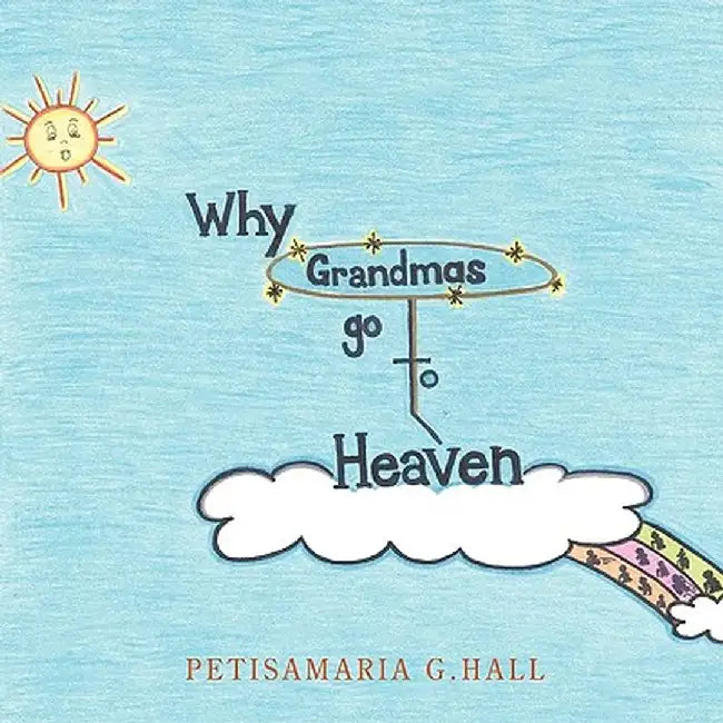 Why Grandmas Go to Heaven by Hall, Petisamaria G.