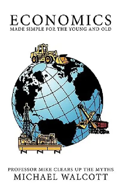 Economics Made Simple for the Young and Old: Professor Mike Clears Up the Myths by Michael Walcott