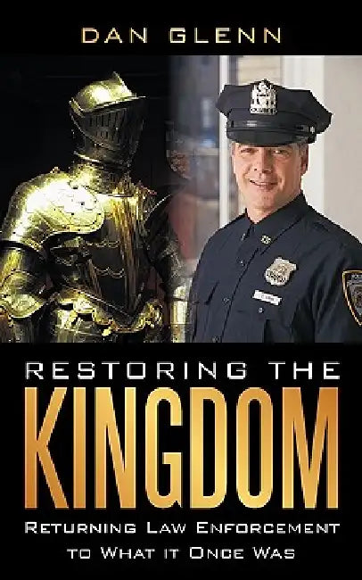 Restoring the Kingdom: Returning Law Enforcement to What it Once Was by Dan Glenn