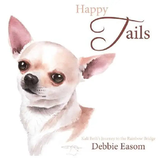 Happy Tails: Kali Beth's Journey to the Rainbow Bridge by Debbie Easom