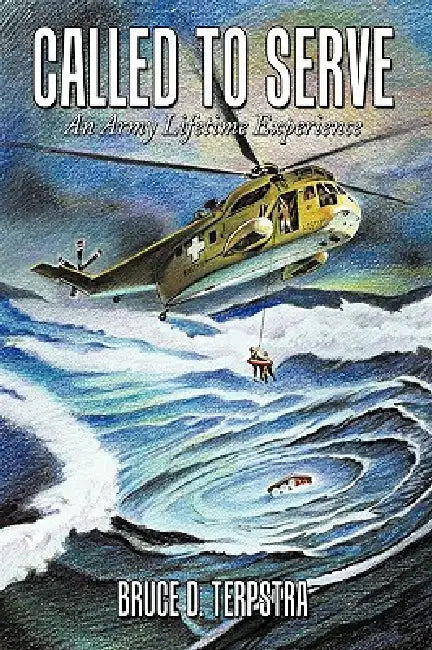 Called to Serve: An Army Lifetime Experience by Bruce D. Terpstra