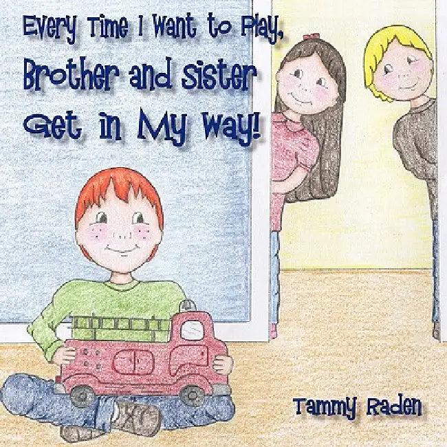 Every Time I Want to Play, Brother and Sister Get in My Way by Tammy Raden