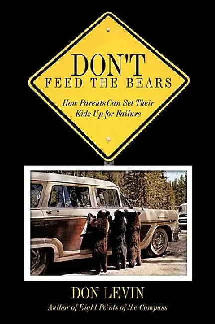 Don't Feed the Bears: How Parents Can Set Their Kids Up for Failure by Don Levin