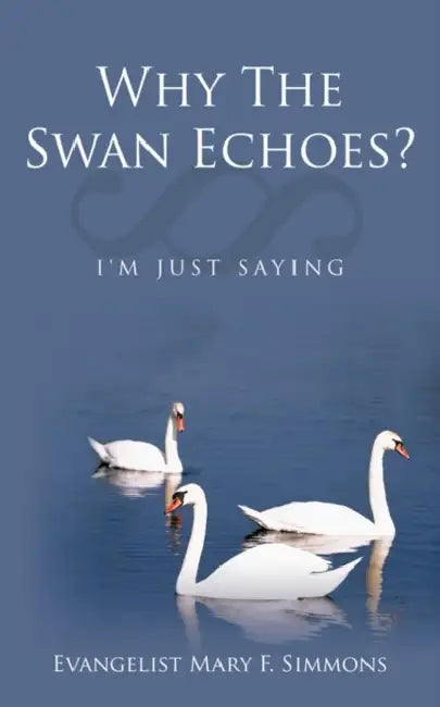 Why The Swan Echoes?: I'm Just Saying by Evangelist Mary F. Simmons
