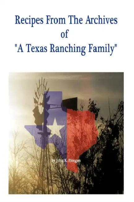 Recipes from the Archives of a Texas Ranching Family by John K. Finegan