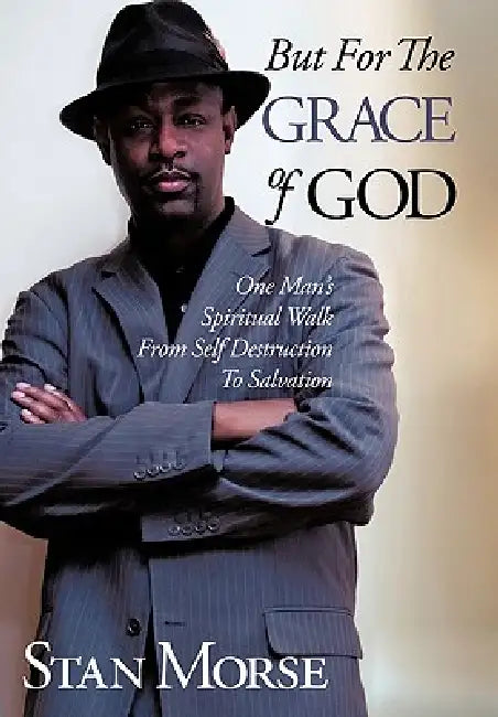 But For The Grace of God: One Man's Spiritual Walk From Self Destruction To Salvation by Stan Morse